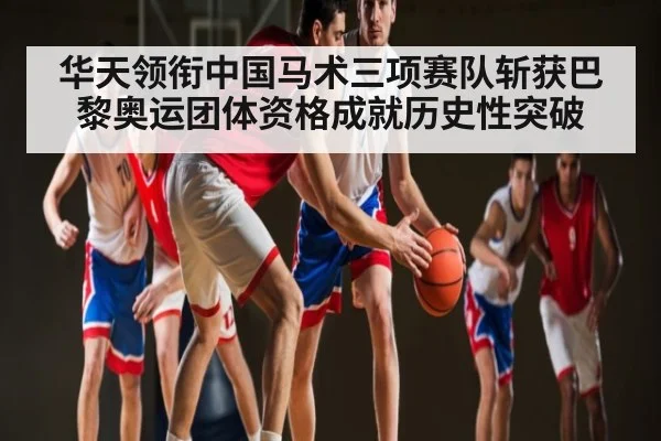 华天领衔中国马术三项赛队斩获巴黎奥运团体资格成就历史性突破 - Kaiyun Sports