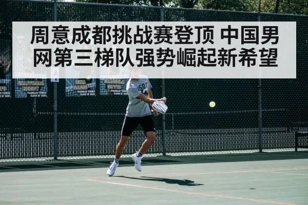 周意成都挑战赛登顶 中国男网第三梯队强势崛起新希望 | Kaiyun Sports