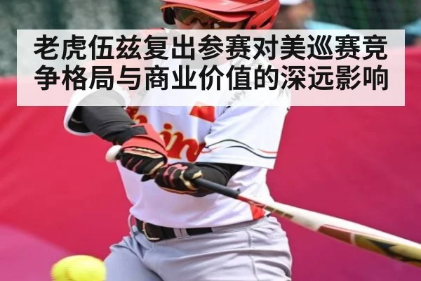 老虎伍兹复出参赛对美巡赛竞争格局与商业价值的深远影响 | Kaiyun Sports